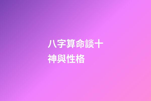 八字算命談十神與性格 (怎樣判斷八字中的十神)-第1張-觀點-玄機派